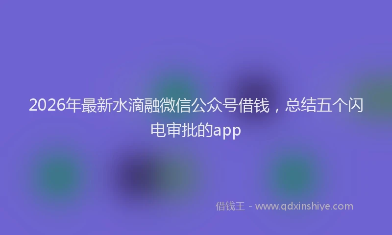 2026年最新水滴融微信公众号借钱，总结五个闪电审批的app