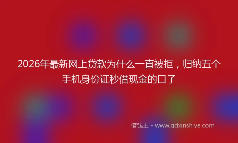 2026年最新网上贷款为什么一直被拒，归纳五个手机身份证秒借现金的口子