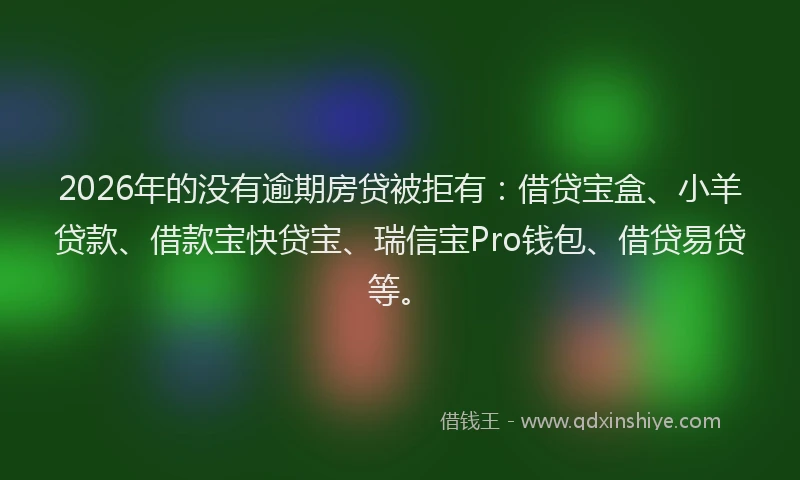 2026年的没有逾期房贷被拒有：借贷宝盒、小羊贷款、借款宝快贷宝、瑞信宝Pro钱包、借贷易贷等。