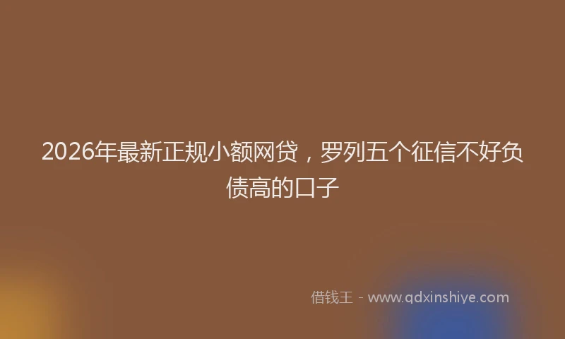 2026年最新正规小额网贷，罗列五个征信不好负债高的口子
