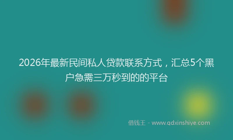 2026年最新民间私人贷款联系方式，汇总5个黑户急需三万秒到的的平台