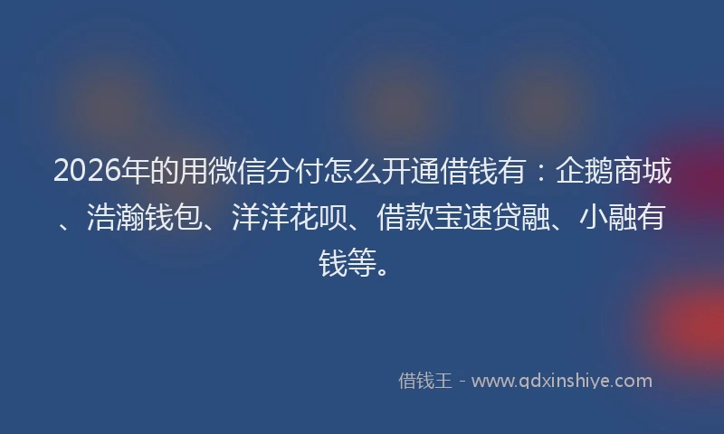 2026年的用微信分付怎么开通借钱有：企鹅商城、浩瀚钱包、洋洋花呗、借款宝速贷融、小融有钱等。