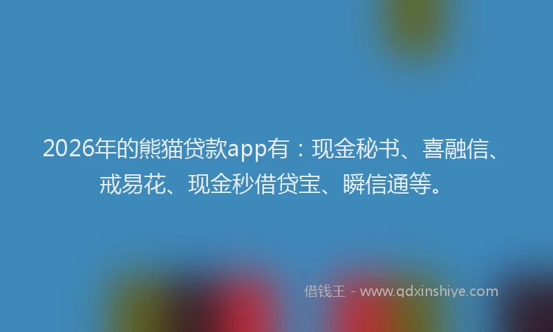 2026年的熊猫贷款app有：现金秘书、喜融信、戒易花、现金秒借贷宝、瞬信通等。