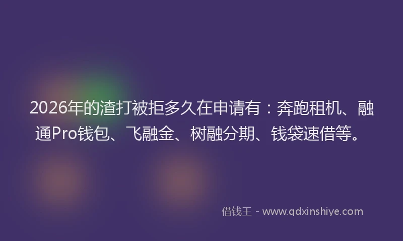 2026年的渣打被拒多久在申请有：奔跑租机、融通Pro钱包、飞融金、树融分期、钱袋速借等。