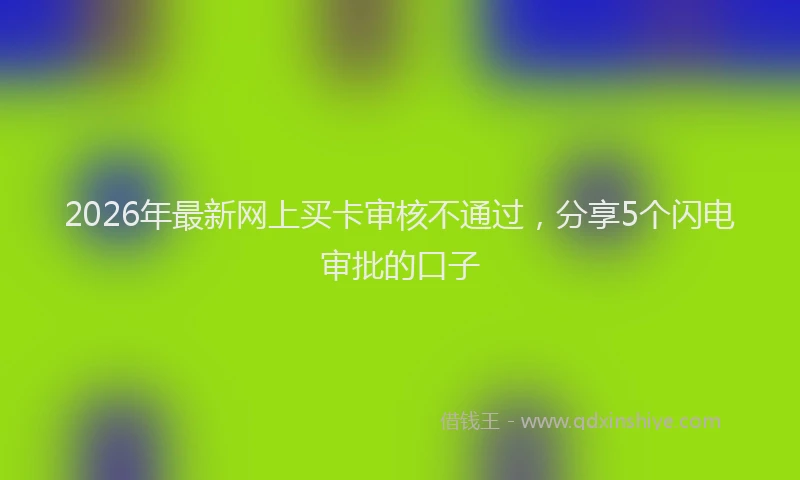 2026年最新网上买卡审核不通过，分享5个闪电审批的口子