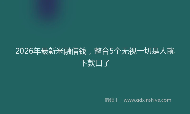 2026年最新米融借钱，整合5个无视一切是人就下款口子