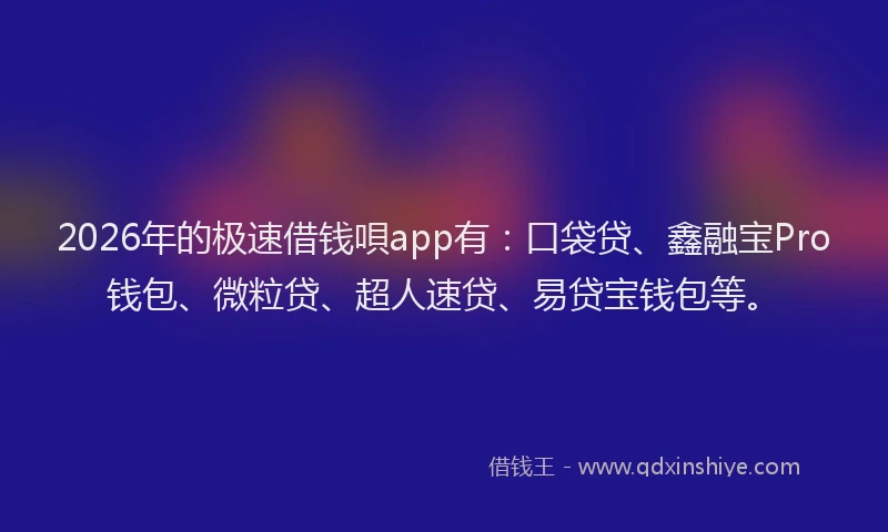 2026年的极速借钱唄app有：口袋贷、鑫融宝Pro钱包、微粒贷、超人速贷、易贷宝钱包等。