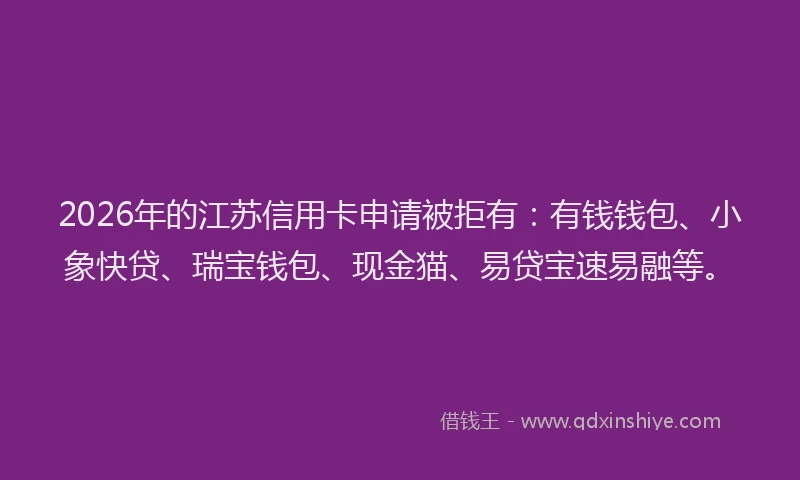 2026年的江苏信用卡申请被拒有：有钱钱包、小象快贷、瑞宝钱包、现金猫、易贷宝速易融等。