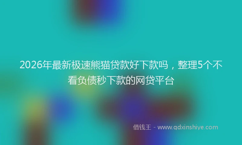 2026年最新极速熊猫贷款好下款吗，整理5个不看负债秒下款的网贷平台