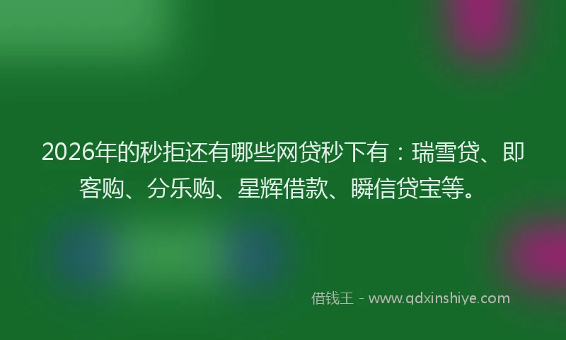2026年的秒拒还有哪些网贷秒下有：瑞雪贷、即客购、分乐购、星辉借款、瞬信贷宝等。