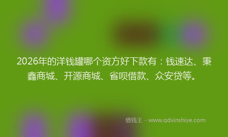 2026年的洋钱罐哪个资方好下款有：钱速达、秉鑫商城、开源商城、省呗借款、众安贷等。