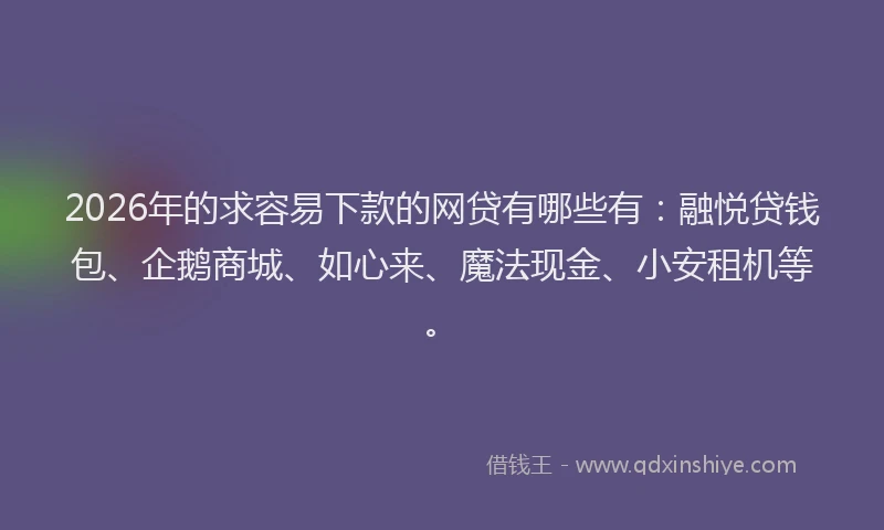 2026年的求容易下款的网贷有哪些有：融悦贷钱包、企鹅商城、如心来、魔法现金、小安租机等。