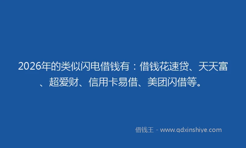 2026年的类似闪电借钱有：借钱花速贷、天天富、超爱财、信用卡易借、美团闪借等。