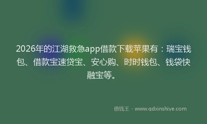 2026年的江湖救急app借款下载苹果有：瑞宝钱包、借款宝速贷宝、安心购、时时钱包、钱袋快融宝等。