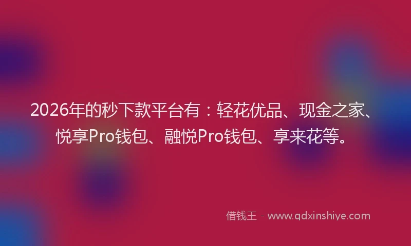 2026年的秒下款平台有：轻花优品、现金之家、悦享Pro钱包、融悦Pro钱包、享来花等。