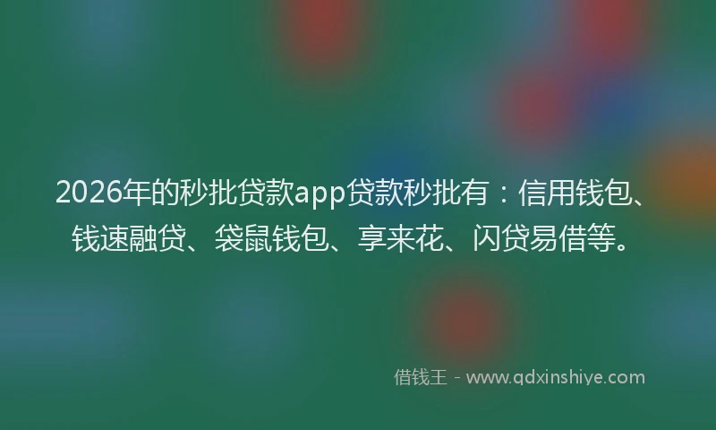 2026年的秒批贷款app贷款秒批有：信用钱包、钱速融贷、袋鼠钱包、享来花、闪贷易借等。