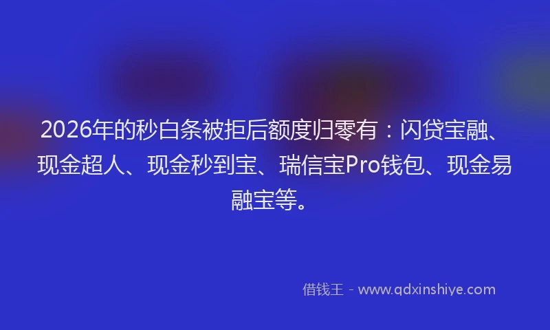 2026年的秒白条被拒后额度归零有：闪贷宝融、现金超人、现金秒到宝、瑞信宝Pro钱包、现金易融宝等。