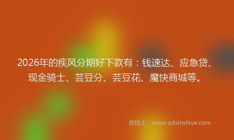 2026年的疾风分期好下款有：钱速达、应急贷、现金骑士、芸豆分、芸豆花、魔快商城等。