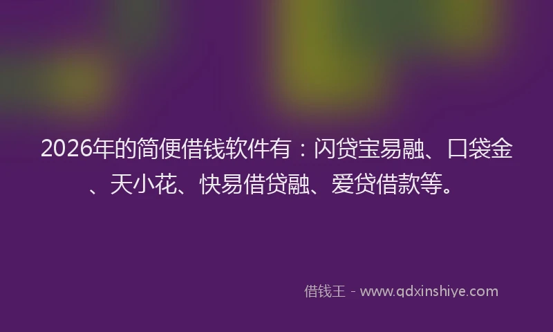 2026年的简便借钱软件有：闪贷宝易融、口袋金、天小花、快易借贷融、爱贷借款等。