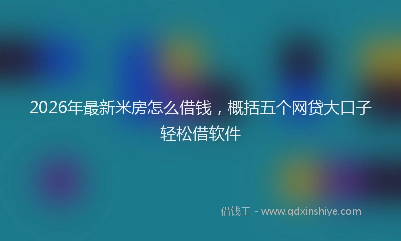 2026年最新米房怎么借钱，概括五个网贷大口子轻松借软件