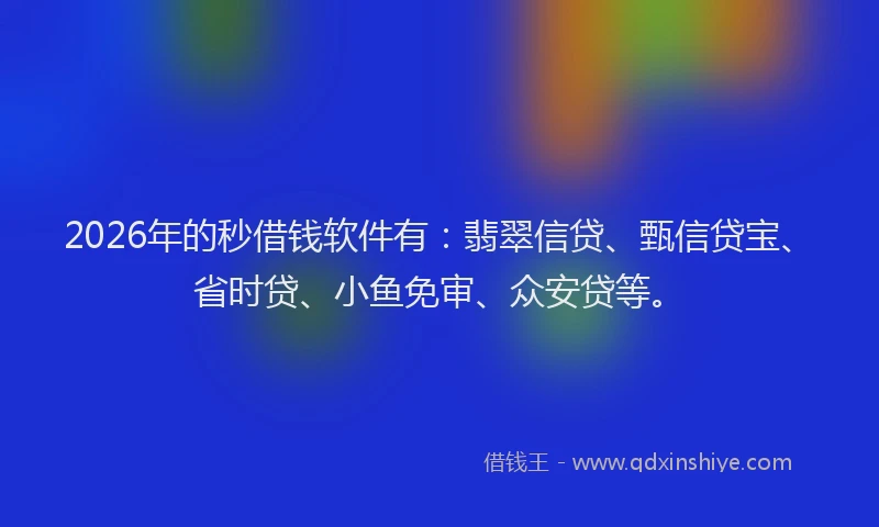 2026年的秒借钱软件有：翡翠信贷、甄信贷宝、省时贷、小鱼免审、众安贷等。
