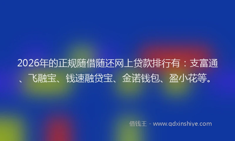 2026年的正规随借随还网上贷款排行有：支富通、飞融宝、钱速融贷宝、金诺钱包、盈小花等。