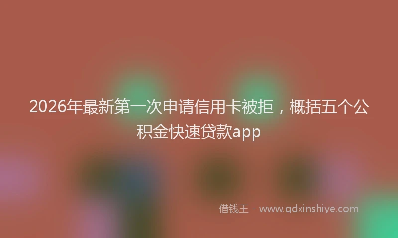 2026年最新第一次申请信用卡被拒，概括五个公积金快速贷款app