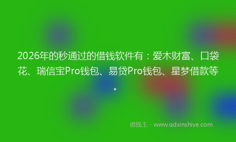 2026年的秒通过的借钱软件有：爱木财富、口袋花、瑞信宝Pro钱包、易贷Pro钱包、星梦借款等。