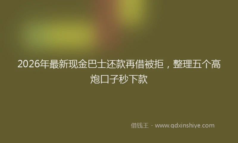 2026年最新现金巴士还款再借被拒，整理五个高炮口子秒下款