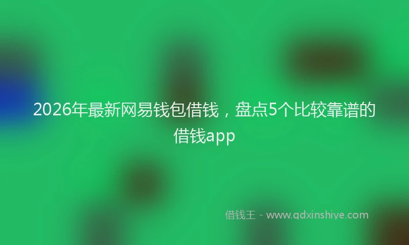 2026年最新网易钱包借钱，盘点5个比较靠谱的借钱app