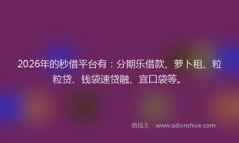2026年的秒借平台有：分期乐借款、萝卜租、粒粒贷、钱袋速贷融、宜口袋等。