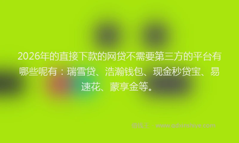 2026年的直接下款的网贷不需要第三方的平台有哪些呢有：瑞雪贷、浩瀚钱包、现金秒贷宝、易速花、蒙享金等。