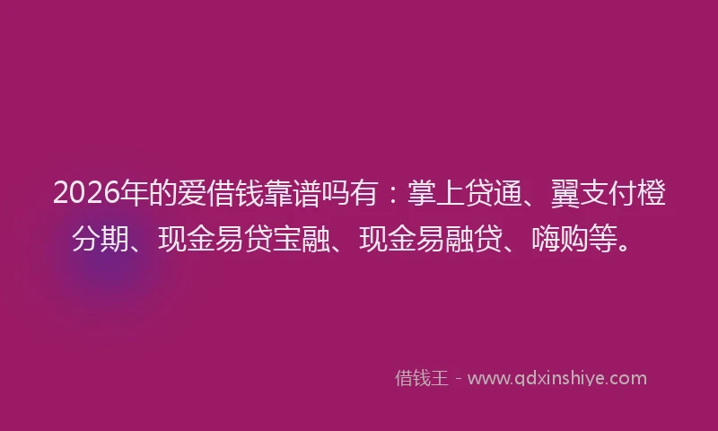 2026年的爱借钱靠谱吗有：掌上贷通、翼支付橙分期、现金易贷宝融、现金易融贷、嗨购等。