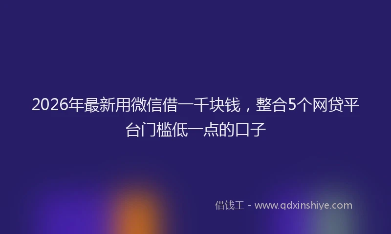2026年最新用微信借一千块钱，整合5个网贷平台门槛低一点的口子