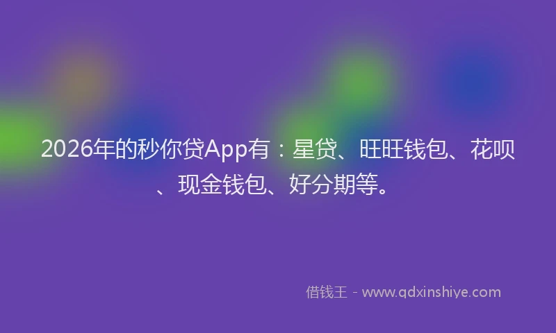 2026年的秒你贷App有：星贷、旺旺钱包、花呗、现金钱包、好分期等。