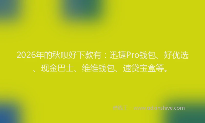 2026年的秋呗好下款有：迅捷Pro钱包、好优选、现金巴士、维维钱包、速贷宝盒等。