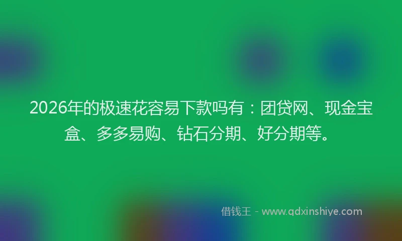 2026年的极速花容易下款吗有：团贷网、现金宝盒、多多易购、钻石分期、好分期等。