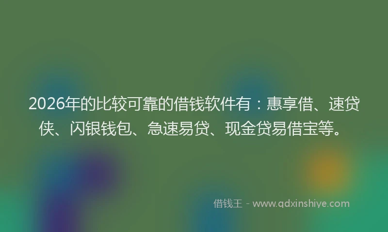 2026年的比较可靠的借钱软件有：惠享借、速贷侠、闪银钱包、急速易贷、现金贷易借宝等。