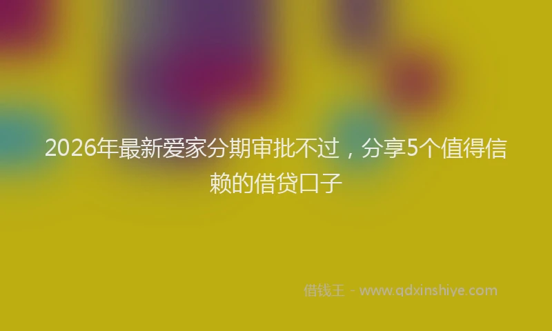 2026年最新爱家分期审批不过，分享5个值得信赖的借贷口子