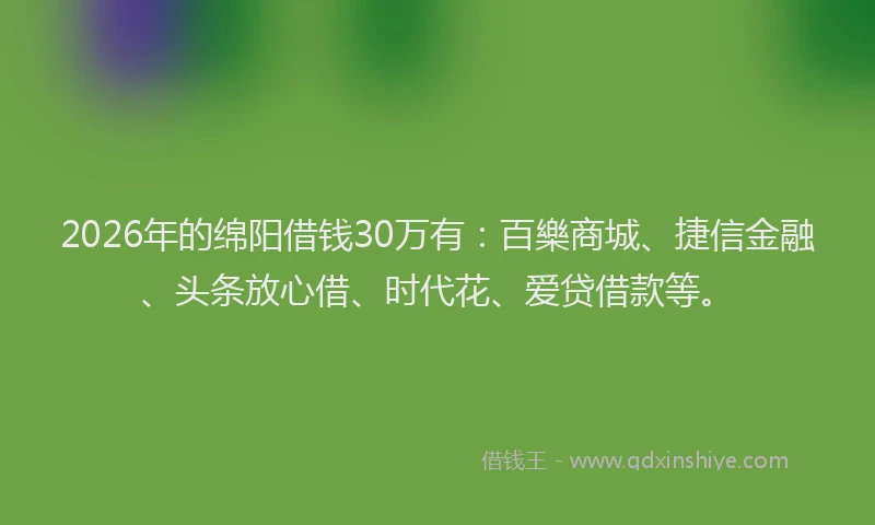 2026年的绵阳借钱30万有：百樂商城、捷信金融、头条放心借、时代花、爱贷借款等。