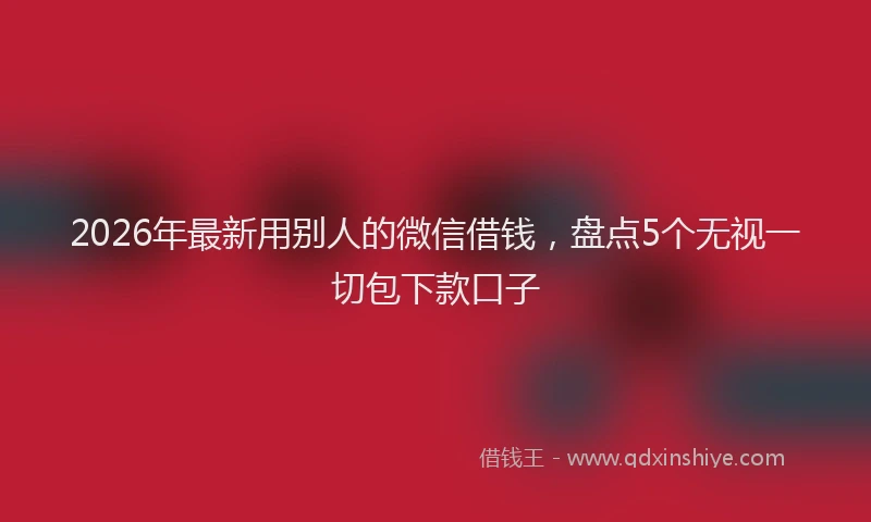 2026年最新用别人的微信借钱，盘点5个无视一切包下款口子