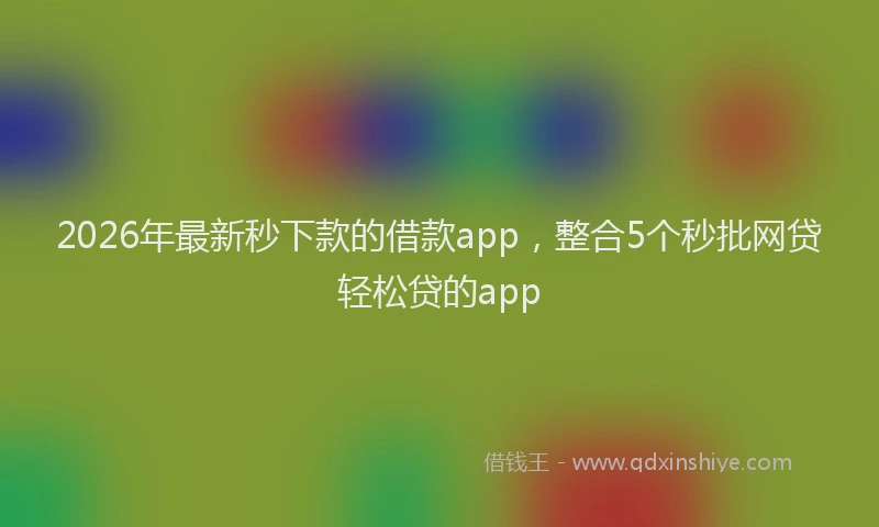 2026年最新秒下款的借款app，整合5个秒批网贷轻松贷的app