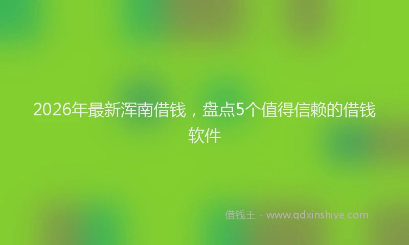 2026年最新浑南借钱，盘点5个值得信赖的借钱软件