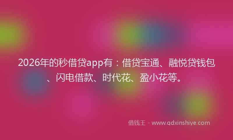2026年的秒借贷app有：借贷宝通、融悦贷钱包、闪电借款、时代花、盈小花等。