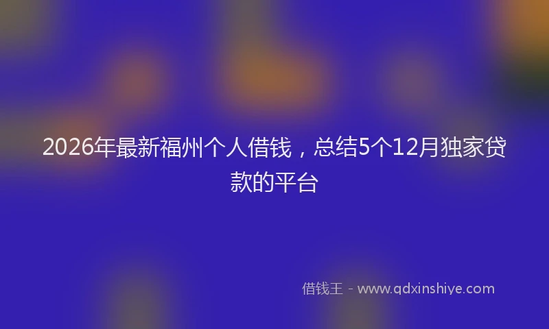 2026年最新福州个人借钱，总结5个12月独家贷款的平台