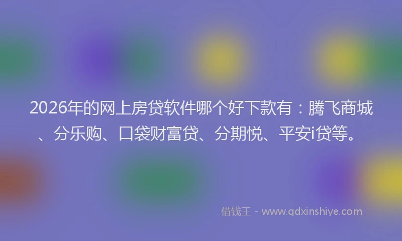 2026年的网上房贷软件哪个好下款有：腾飞商城、分乐购、口袋财富贷、分期悦、平安i贷等。