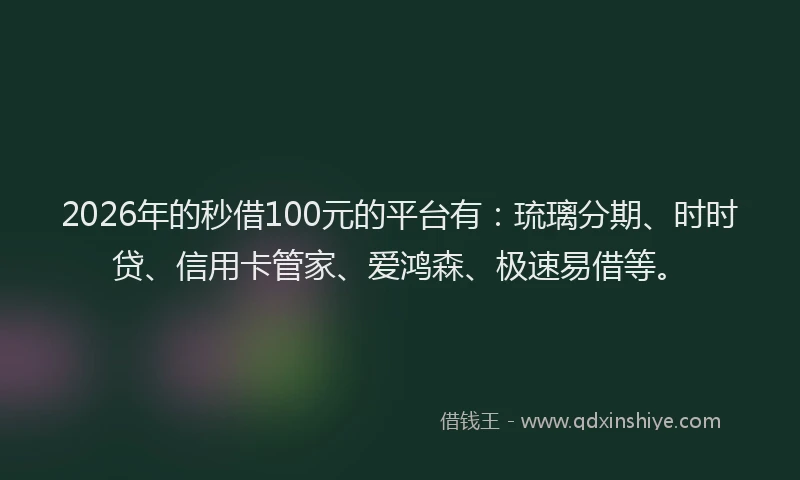 2026年的秒借100元的平台有：琉璃分期、时时贷、信用卡管家、爱鸿森、极速易借等。