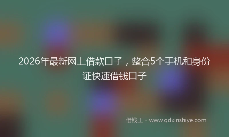 2026年最新网上借款口子，整合5个手机和身份证快速借钱口子