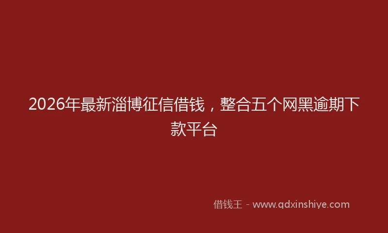 2026年最新淄博征信借钱，整合五个网黑逾期下款平台
