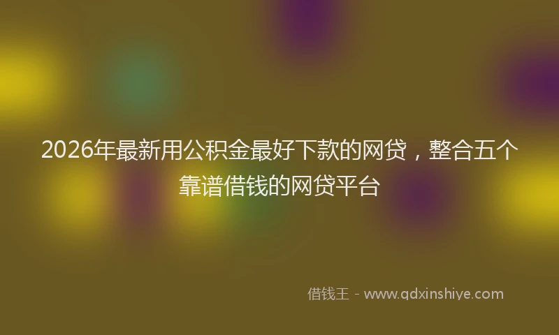 2026年最新用公积金最好下款的网贷，整合五个靠谱借钱的网贷平台